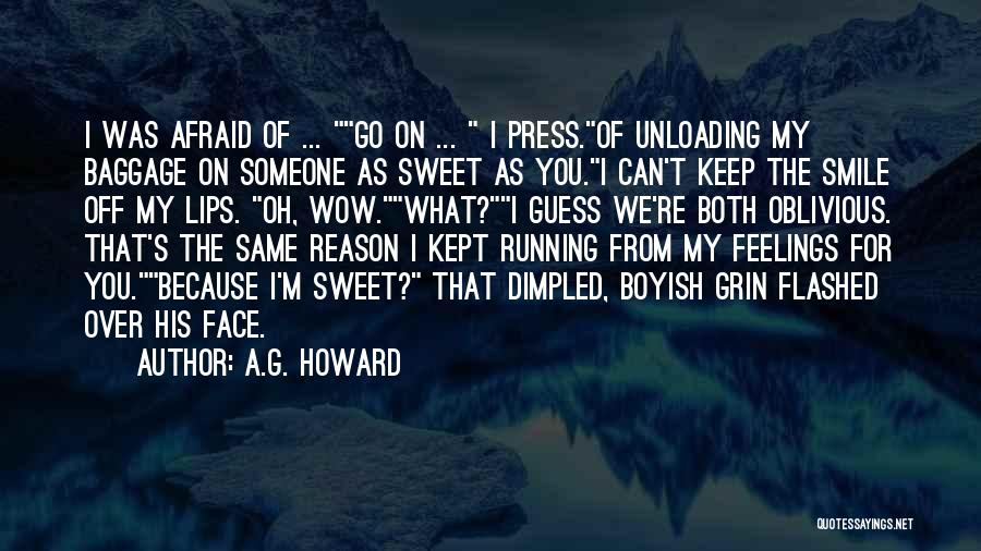 A.G. Howard Quotes: I Was Afraid Of ... Go On ... I Press.of Unloading My Baggage On Someone As Sweet As You.i Can't