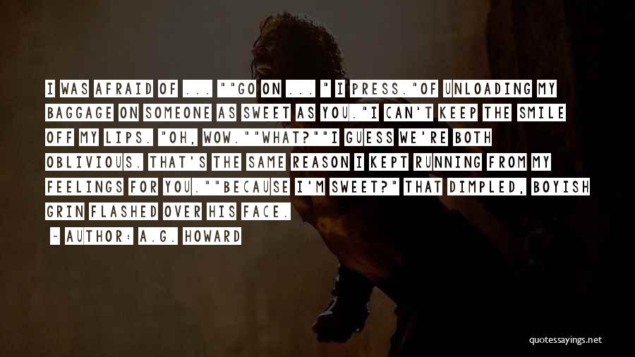 A.G. Howard Quotes: I Was Afraid Of ... Go On ... I Press.of Unloading My Baggage On Someone As Sweet As You.i Can't