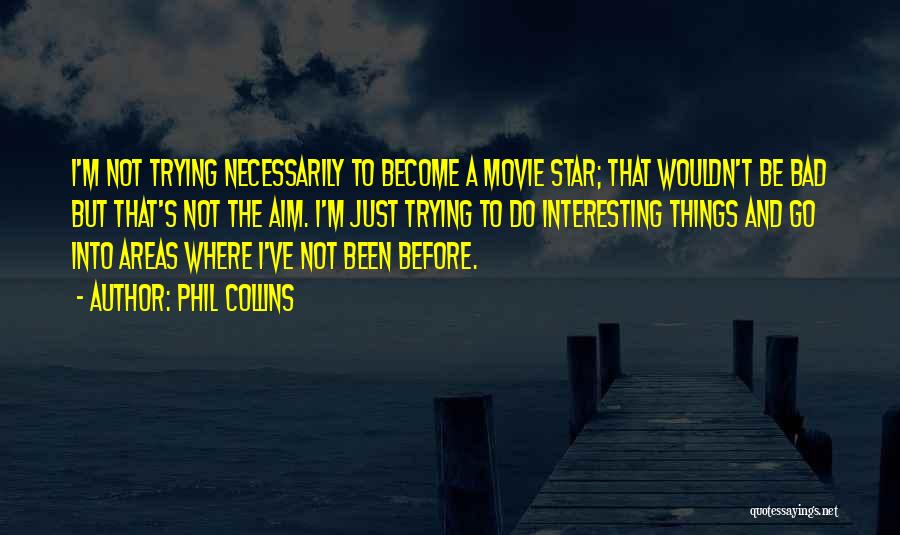 Phil Collins Quotes: I'm Not Trying Necessarily To Become A Movie Star; That Wouldn't Be Bad But That's Not The Aim. I'm Just