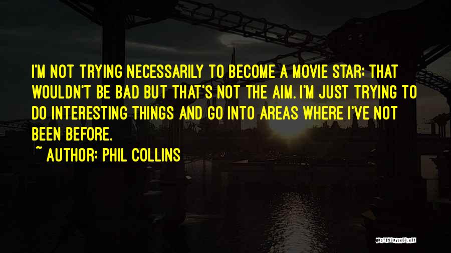 Phil Collins Quotes: I'm Not Trying Necessarily To Become A Movie Star; That Wouldn't Be Bad But That's Not The Aim. I'm Just