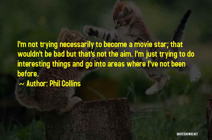 Phil Collins Quotes: I'm Not Trying Necessarily To Become A Movie Star; That Wouldn't Be Bad But That's Not The Aim. I'm Just