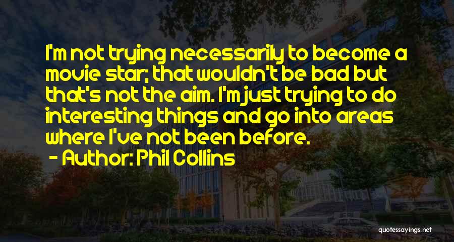 Phil Collins Quotes: I'm Not Trying Necessarily To Become A Movie Star; That Wouldn't Be Bad But That's Not The Aim. I'm Just