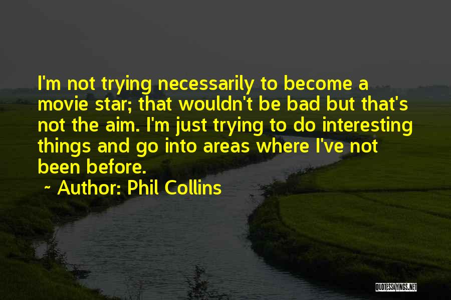Phil Collins Quotes: I'm Not Trying Necessarily To Become A Movie Star; That Wouldn't Be Bad But That's Not The Aim. I'm Just
