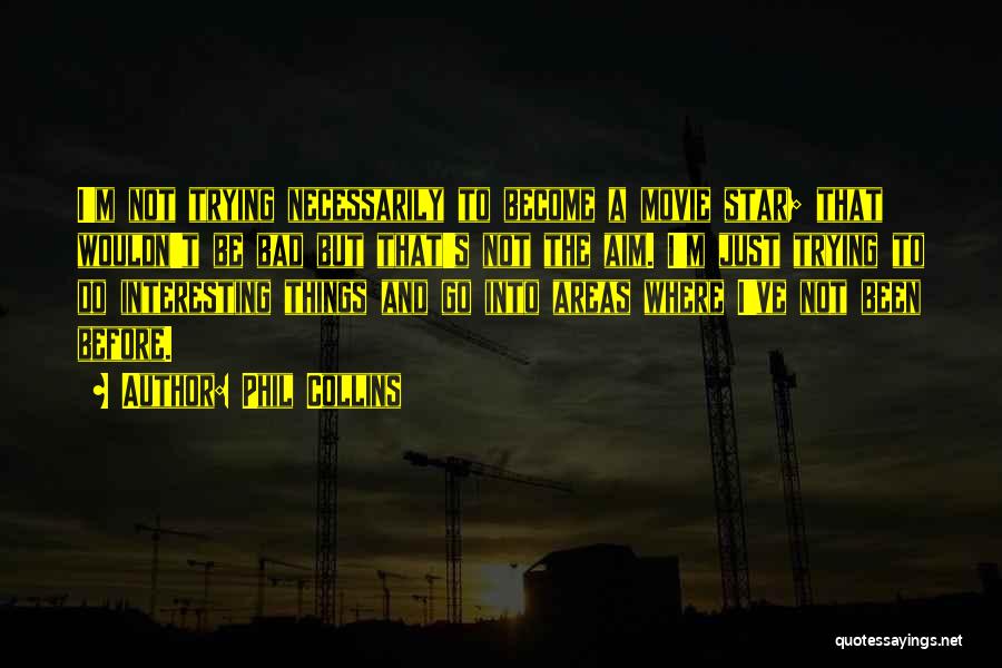 Phil Collins Quotes: I'm Not Trying Necessarily To Become A Movie Star; That Wouldn't Be Bad But That's Not The Aim. I'm Just