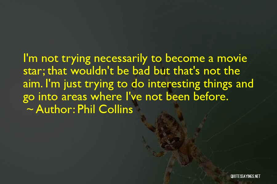 Phil Collins Quotes: I'm Not Trying Necessarily To Become A Movie Star; That Wouldn't Be Bad But That's Not The Aim. I'm Just