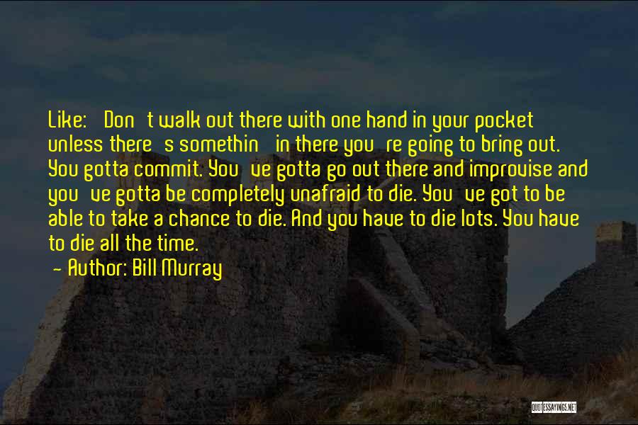 Bill Murray Quotes: Like: 'don't Walk Out There With One Hand In Your Pocket Unless There's Somethin' In There You're Going To Bring