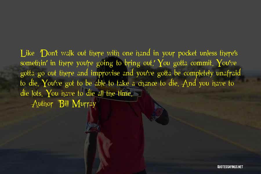 Bill Murray Quotes: Like: 'don't Walk Out There With One Hand In Your Pocket Unless There's Somethin' In There You're Going To Bring