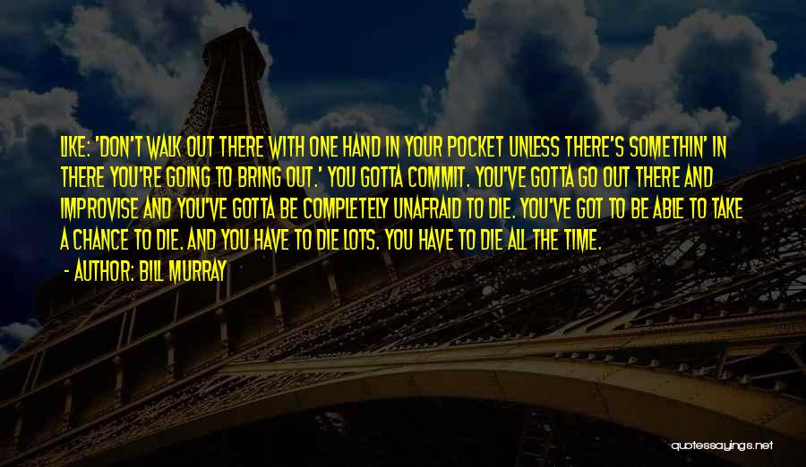 Bill Murray Quotes: Like: 'don't Walk Out There With One Hand In Your Pocket Unless There's Somethin' In There You're Going To Bring