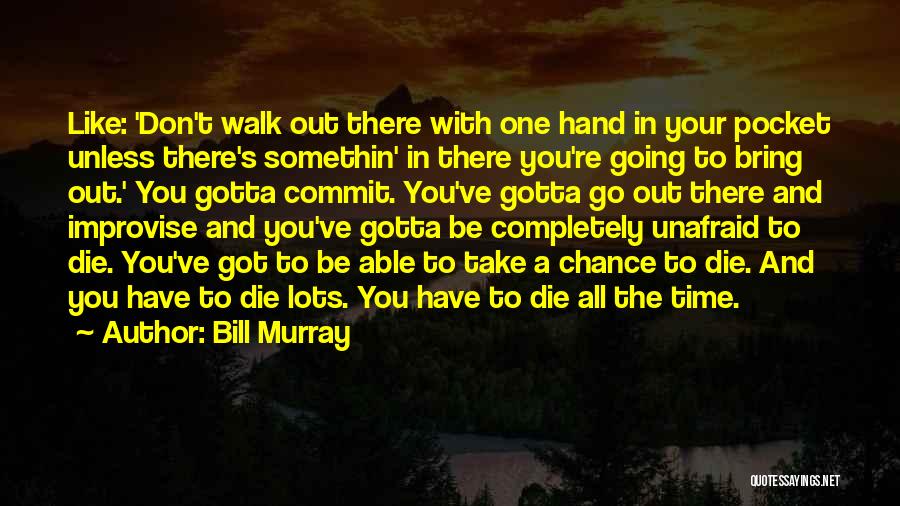 Bill Murray Quotes: Like: 'don't Walk Out There With One Hand In Your Pocket Unless There's Somethin' In There You're Going To Bring