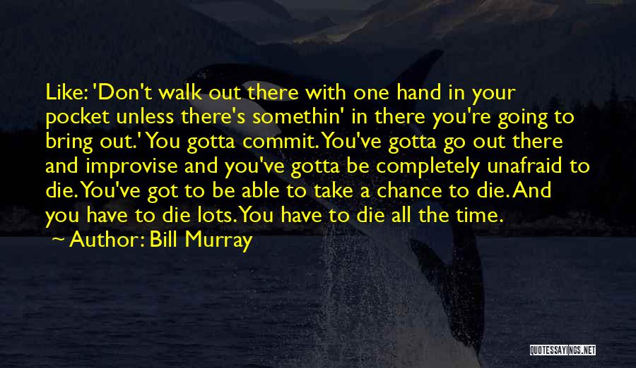 Bill Murray Quotes: Like: 'don't Walk Out There With One Hand In Your Pocket Unless There's Somethin' In There You're Going To Bring