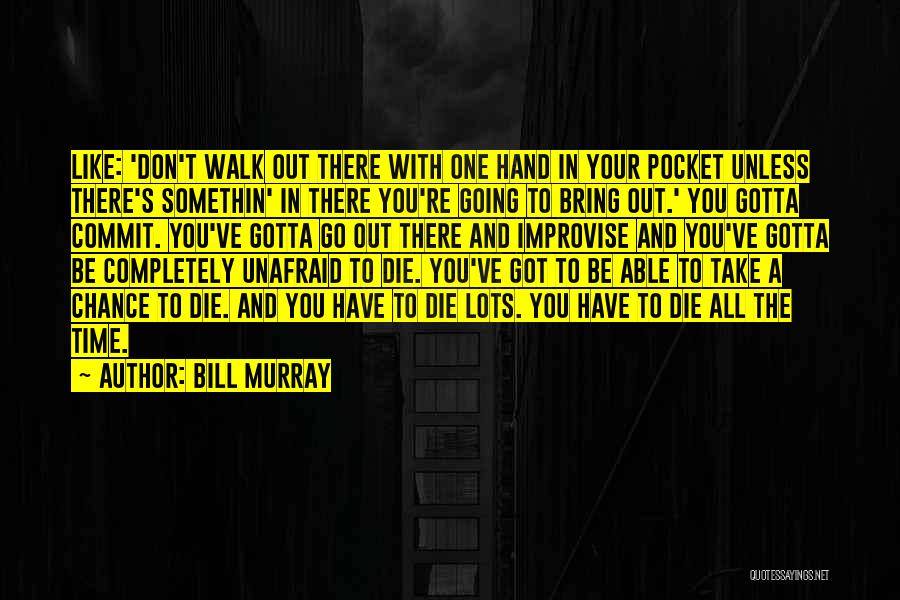 Bill Murray Quotes: Like: 'don't Walk Out There With One Hand In Your Pocket Unless There's Somethin' In There You're Going To Bring