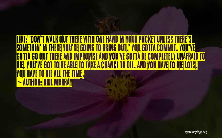 Bill Murray Quotes: Like: 'don't Walk Out There With One Hand In Your Pocket Unless There's Somethin' In There You're Going To Bring