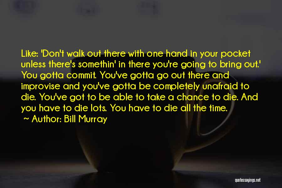 Bill Murray Quotes: Like: 'don't Walk Out There With One Hand In Your Pocket Unless There's Somethin' In There You're Going To Bring