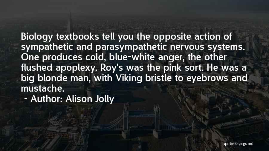 Alison Jolly Quotes: Biology Textbooks Tell You The Opposite Action Of Sympathetic And Parasympathetic Nervous Systems. One Produces Cold, Blue-white Anger, The Other