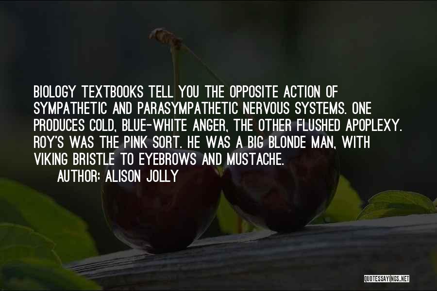 Alison Jolly Quotes: Biology Textbooks Tell You The Opposite Action Of Sympathetic And Parasympathetic Nervous Systems. One Produces Cold, Blue-white Anger, The Other