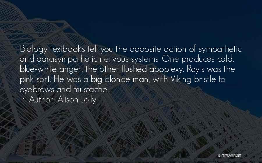 Alison Jolly Quotes: Biology Textbooks Tell You The Opposite Action Of Sympathetic And Parasympathetic Nervous Systems. One Produces Cold, Blue-white Anger, The Other