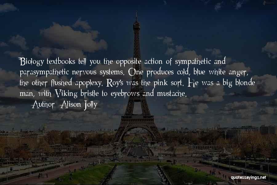 Alison Jolly Quotes: Biology Textbooks Tell You The Opposite Action Of Sympathetic And Parasympathetic Nervous Systems. One Produces Cold, Blue-white Anger, The Other