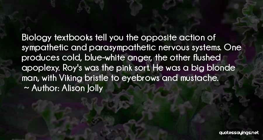 Alison Jolly Quotes: Biology Textbooks Tell You The Opposite Action Of Sympathetic And Parasympathetic Nervous Systems. One Produces Cold, Blue-white Anger, The Other