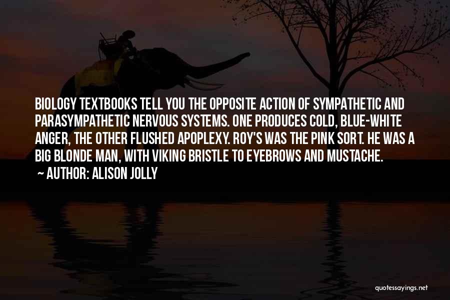 Alison Jolly Quotes: Biology Textbooks Tell You The Opposite Action Of Sympathetic And Parasympathetic Nervous Systems. One Produces Cold, Blue-white Anger, The Other