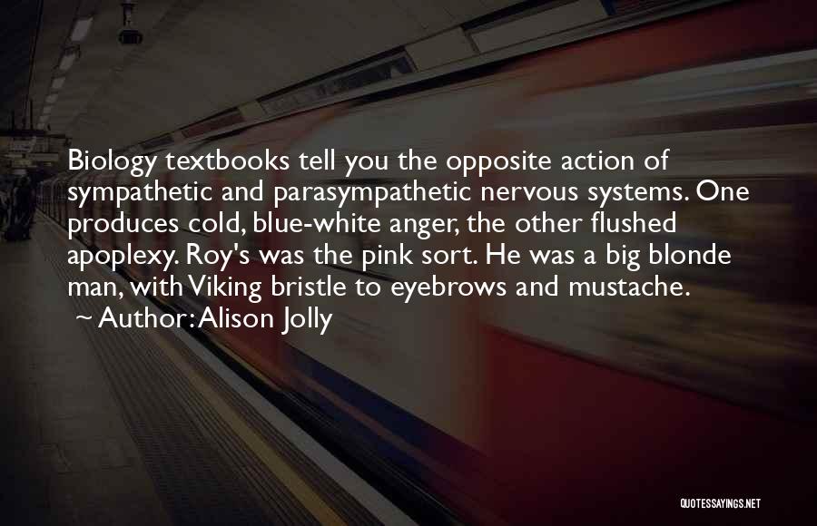 Alison Jolly Quotes: Biology Textbooks Tell You The Opposite Action Of Sympathetic And Parasympathetic Nervous Systems. One Produces Cold, Blue-white Anger, The Other