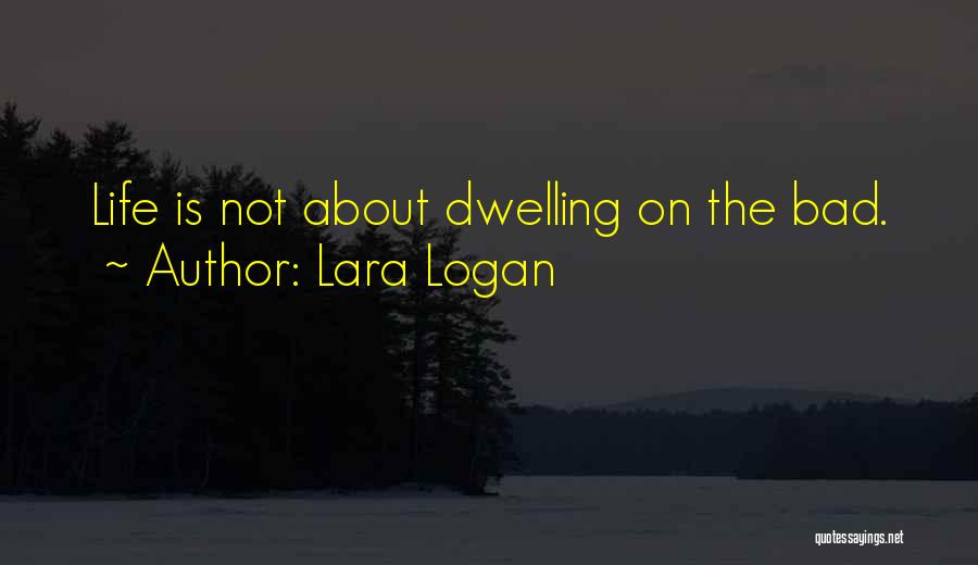 Lara Logan Quotes: Life Is Not About Dwelling On The Bad.