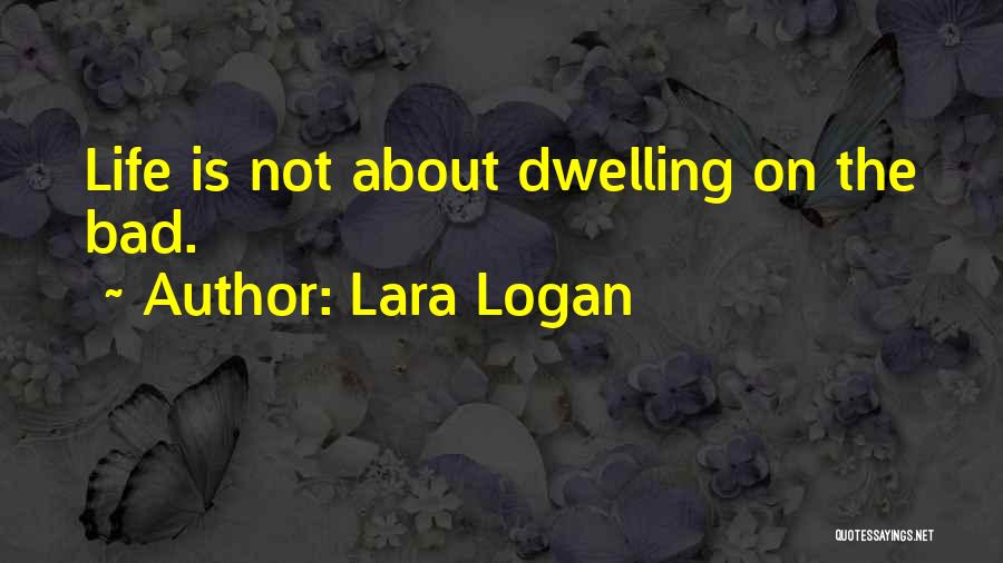 Lara Logan Quotes: Life Is Not About Dwelling On The Bad.