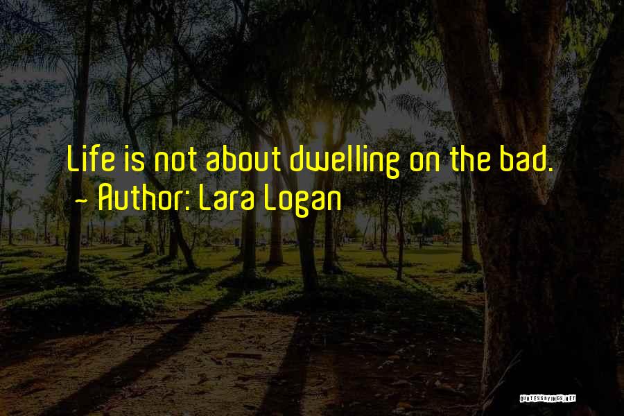 Lara Logan Quotes: Life Is Not About Dwelling On The Bad.