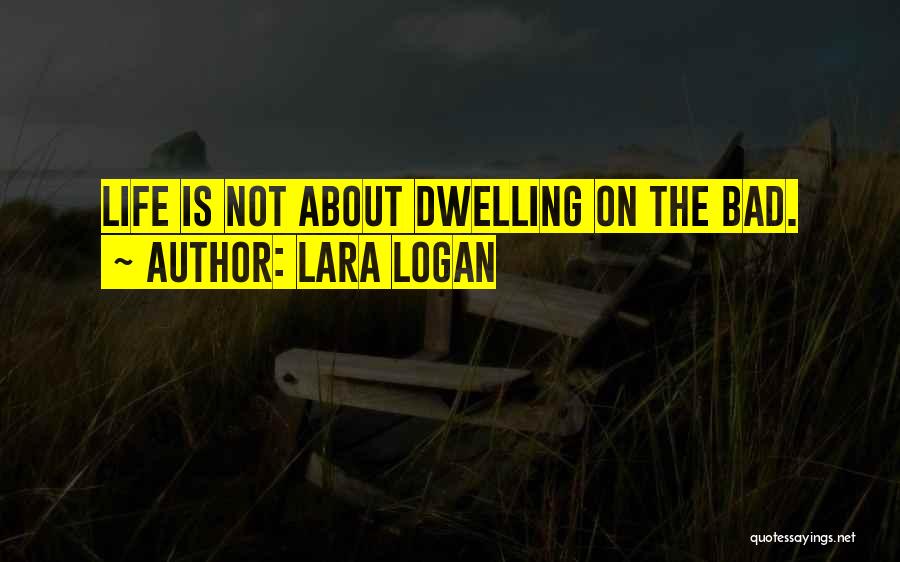 Lara Logan Quotes: Life Is Not About Dwelling On The Bad.