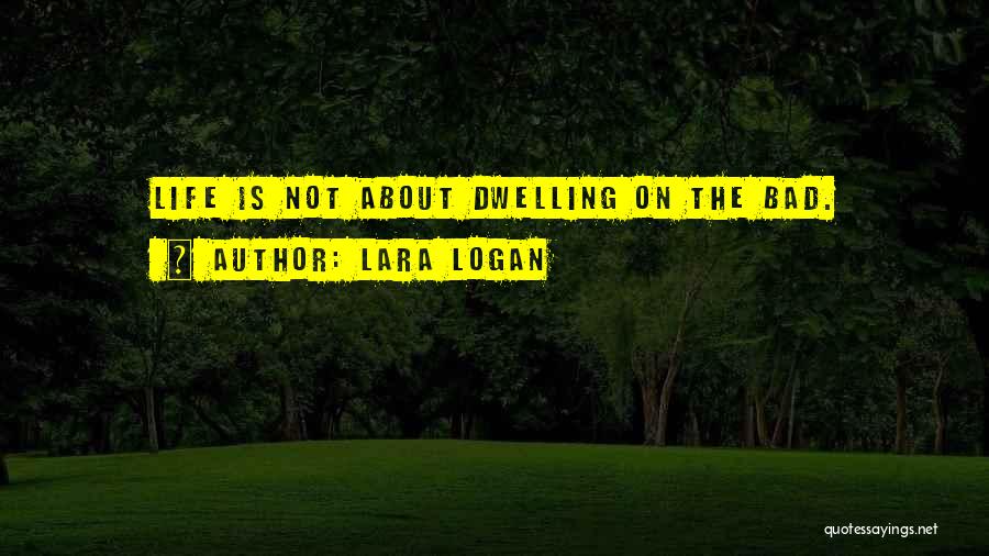 Lara Logan Quotes: Life Is Not About Dwelling On The Bad.