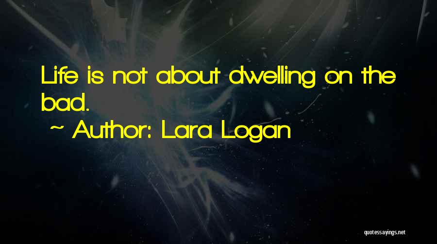 Lara Logan Quotes: Life Is Not About Dwelling On The Bad.