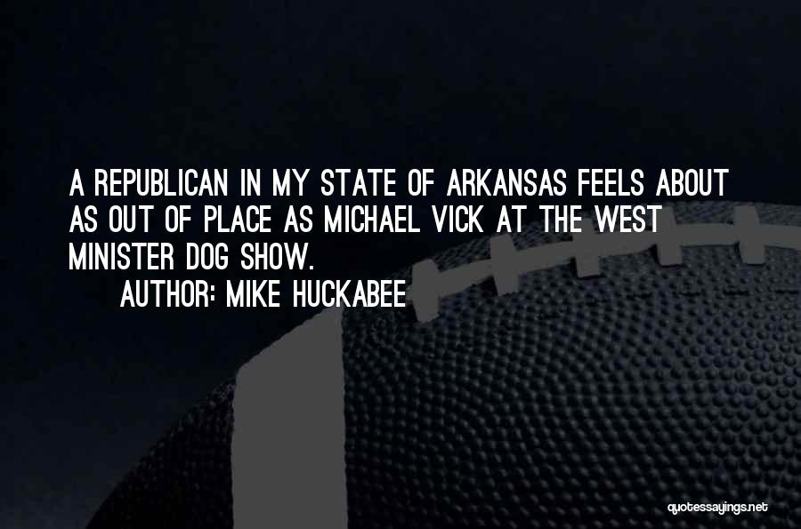 Mike Huckabee Quotes: A Republican In My State Of Arkansas Feels About As Out Of Place As Michael Vick At The West Minister