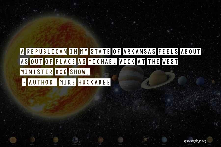 Mike Huckabee Quotes: A Republican In My State Of Arkansas Feels About As Out Of Place As Michael Vick At The West Minister