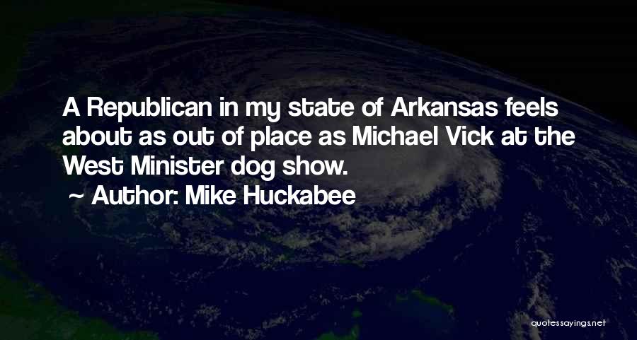 Mike Huckabee Quotes: A Republican In My State Of Arkansas Feels About As Out Of Place As Michael Vick At The West Minister