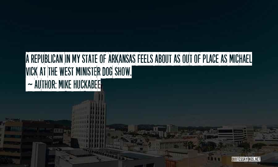 Mike Huckabee Quotes: A Republican In My State Of Arkansas Feels About As Out Of Place As Michael Vick At The West Minister