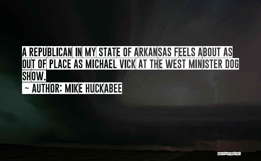 Mike Huckabee Quotes: A Republican In My State Of Arkansas Feels About As Out Of Place As Michael Vick At The West Minister