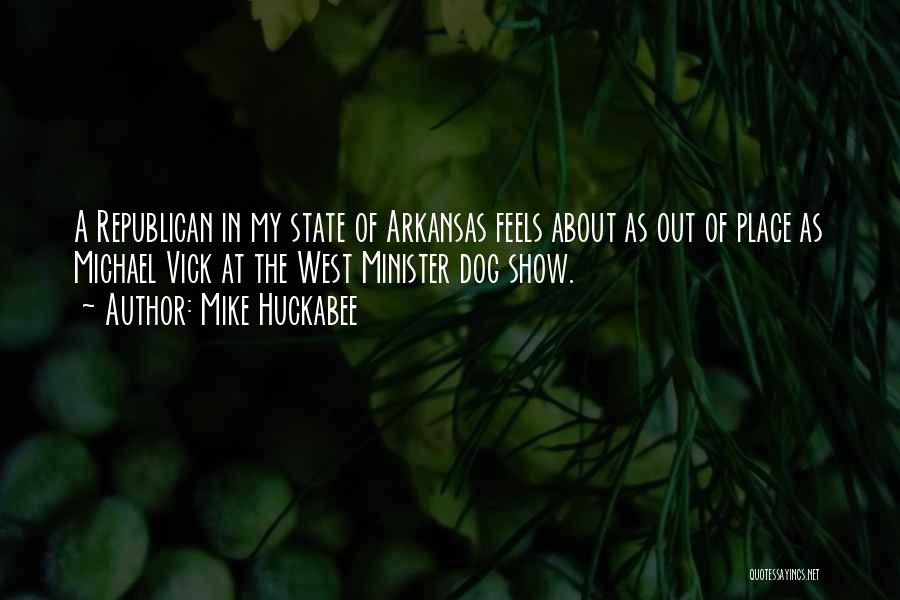 Mike Huckabee Quotes: A Republican In My State Of Arkansas Feels About As Out Of Place As Michael Vick At The West Minister