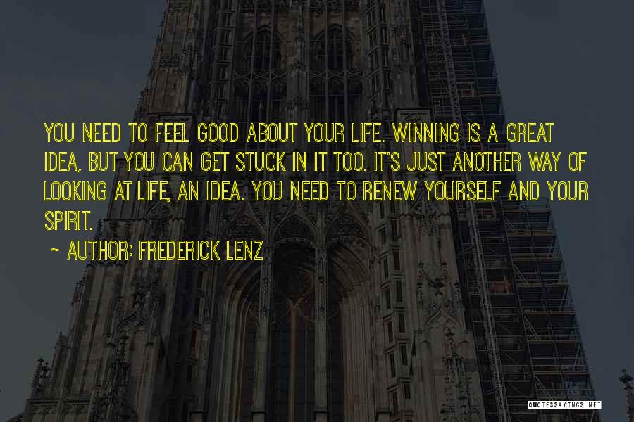Frederick Lenz Quotes: You Need To Feel Good About Your Life. Winning Is A Great Idea, But You Can Get Stuck In It
