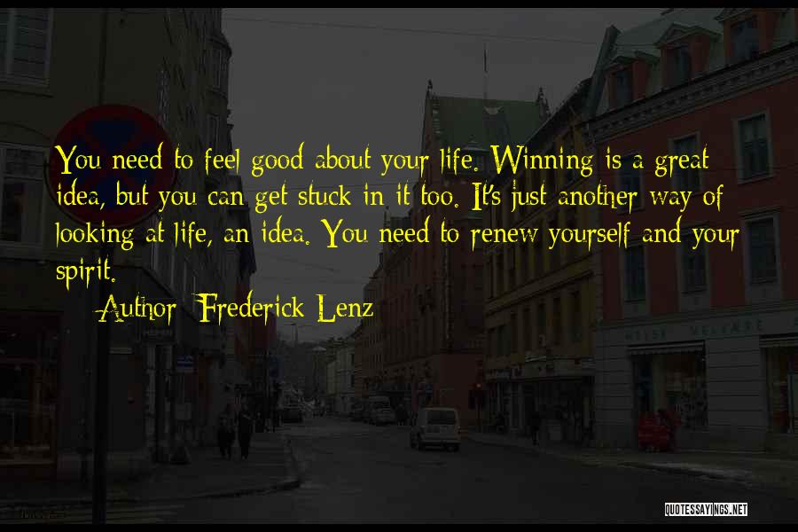 Frederick Lenz Quotes: You Need To Feel Good About Your Life. Winning Is A Great Idea, But You Can Get Stuck In It