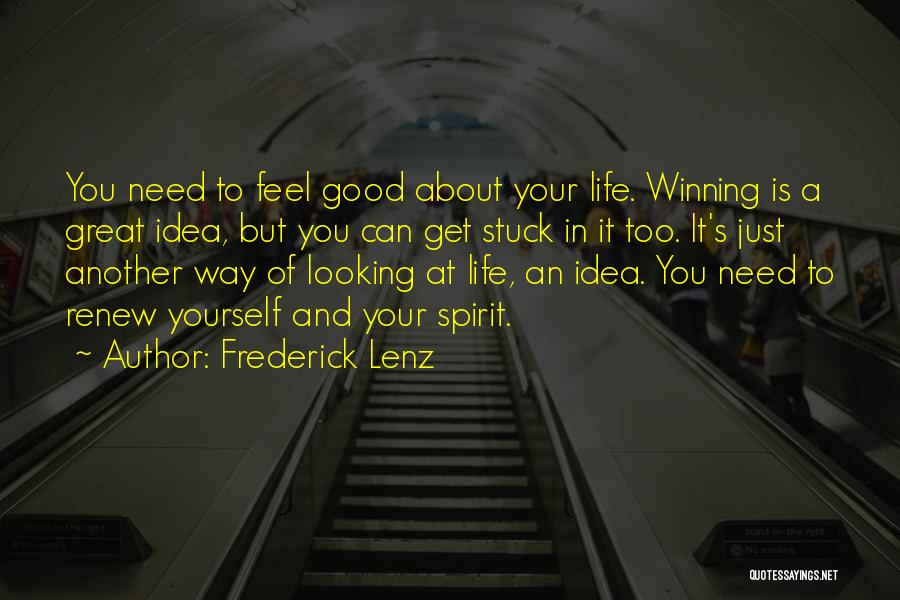 Frederick Lenz Quotes: You Need To Feel Good About Your Life. Winning Is A Great Idea, But You Can Get Stuck In It