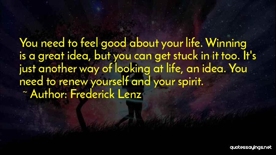 Frederick Lenz Quotes: You Need To Feel Good About Your Life. Winning Is A Great Idea, But You Can Get Stuck In It