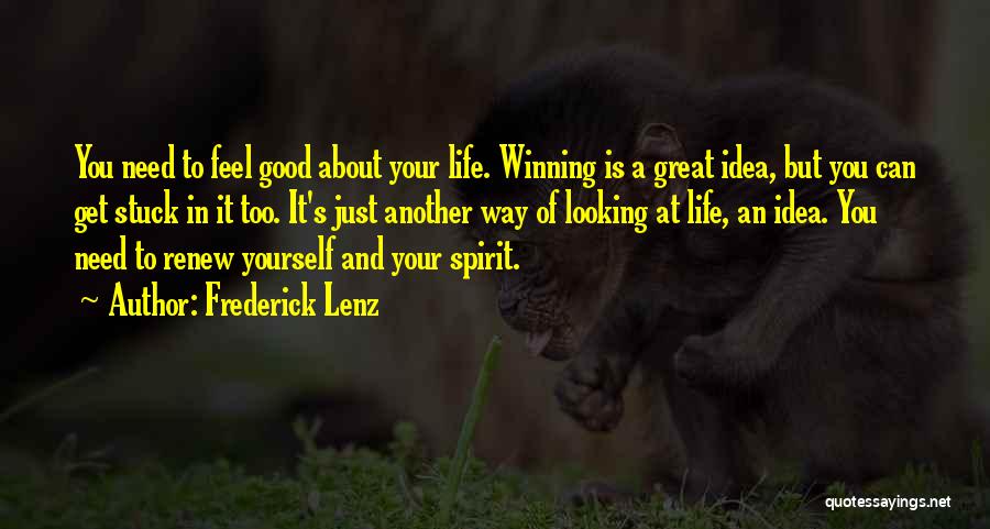 Frederick Lenz Quotes: You Need To Feel Good About Your Life. Winning Is A Great Idea, But You Can Get Stuck In It