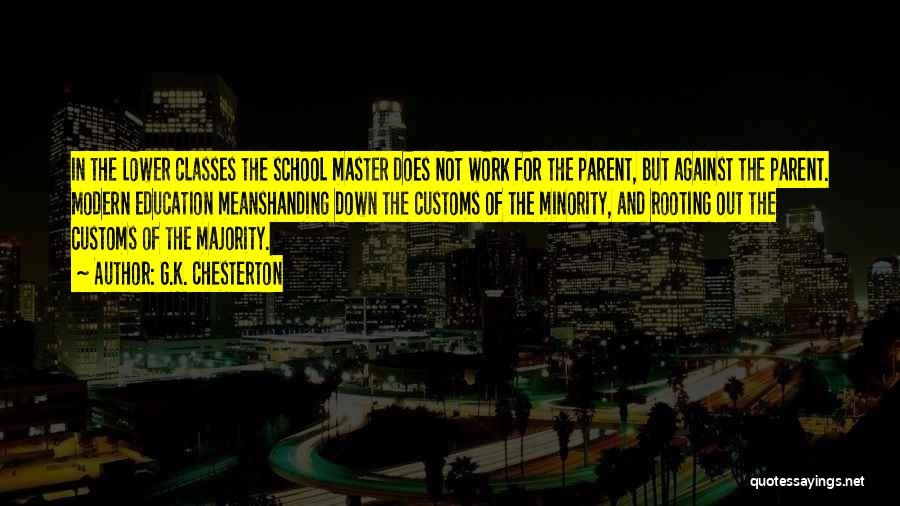 G.K. Chesterton Quotes: In The Lower Classes The School Master Does Not Work For The Parent, But Against The Parent. Modern Education Meanshanding