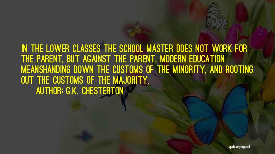 G.K. Chesterton Quotes: In The Lower Classes The School Master Does Not Work For The Parent, But Against The Parent. Modern Education Meanshanding