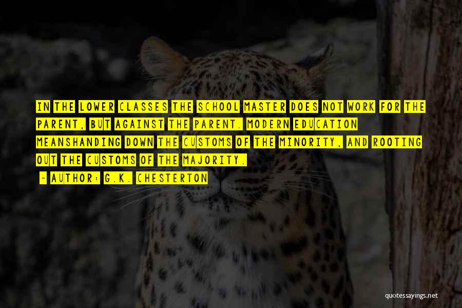 G.K. Chesterton Quotes: In The Lower Classes The School Master Does Not Work For The Parent, But Against The Parent. Modern Education Meanshanding