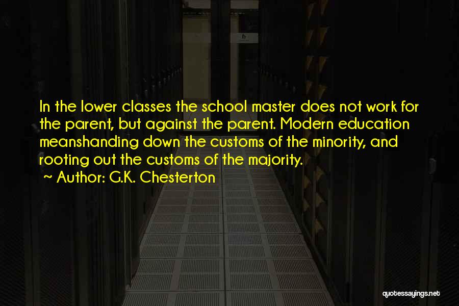 G.K. Chesterton Quotes: In The Lower Classes The School Master Does Not Work For The Parent, But Against The Parent. Modern Education Meanshanding