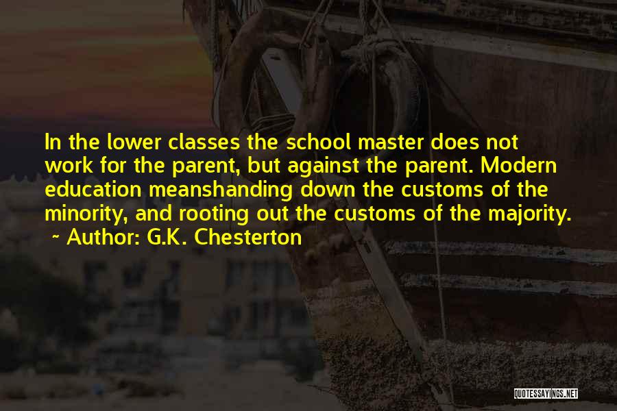 G.K. Chesterton Quotes: In The Lower Classes The School Master Does Not Work For The Parent, But Against The Parent. Modern Education Meanshanding