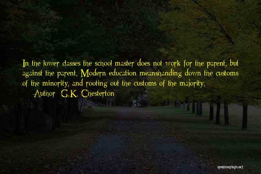 G.K. Chesterton Quotes: In The Lower Classes The School Master Does Not Work For The Parent, But Against The Parent. Modern Education Meanshanding