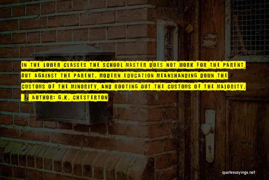 G.K. Chesterton Quotes: In The Lower Classes The School Master Does Not Work For The Parent, But Against The Parent. Modern Education Meanshanding