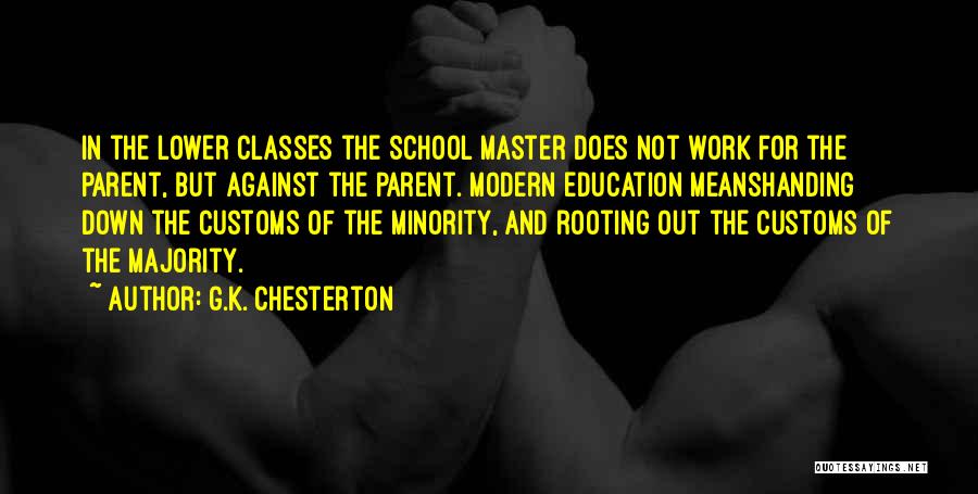 G.K. Chesterton Quotes: In The Lower Classes The School Master Does Not Work For The Parent, But Against The Parent. Modern Education Meanshanding