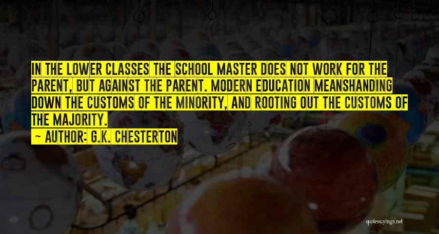 G.K. Chesterton Quotes: In The Lower Classes The School Master Does Not Work For The Parent, But Against The Parent. Modern Education Meanshanding